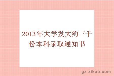 2013年大學(xué)發(fā)大約三千份本科錄取通知書(shū)