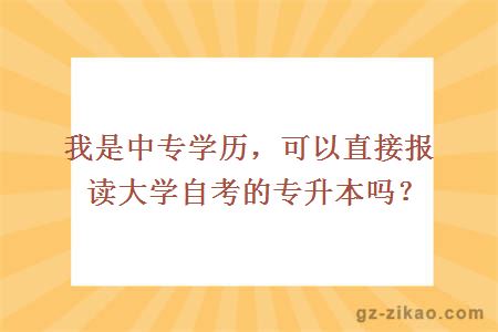 我是中專(zhuān)學(xué)歷，可以直接報讀大學(xué)自考的專(zhuān)升本嗎？