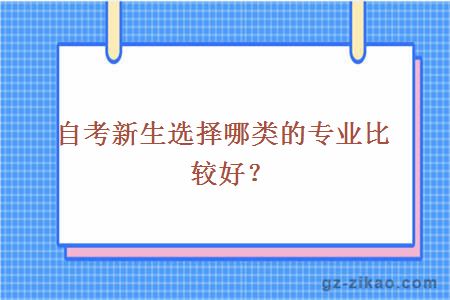 自考新生選擇哪類(lèi)的專(zhuān)業(yè)比較好？