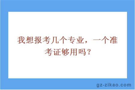 我想報考幾個(gè)專(zhuān)業(yè)，一個(gè)準考證夠用嗎？