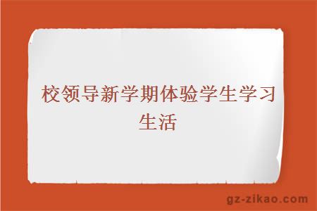 校領(lǐng)導新學(xué)期體驗學(xué)生學(xué)習生活