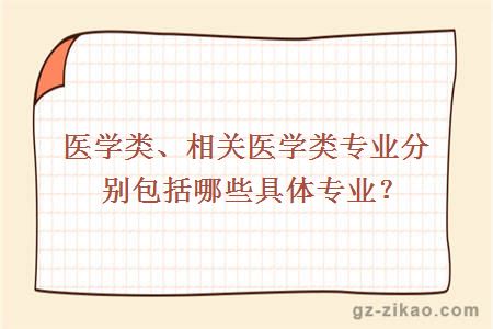 醫學(xué)類(lèi)、相關(guān)醫學(xué)類(lèi)專(zhuān)業(yè)分別包括哪些具體專(zhuān)業(yè)？