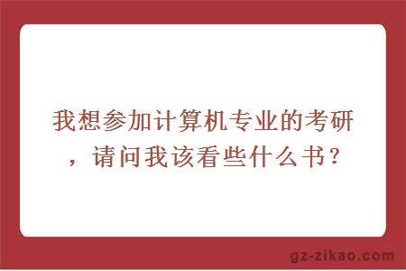 我想參加計算機專(zhuān)業(yè)的考研，請問(wèn)我該看些什么書(shū)？