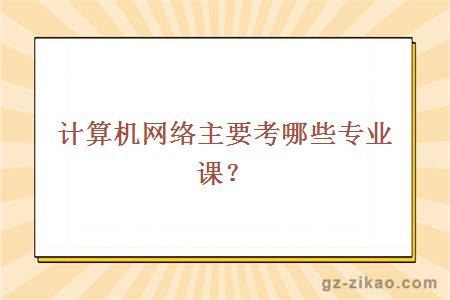 計算機網(wǎng)絡(luò )主要考哪些專(zhuān)業(yè)課？