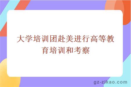 大學(xué)培訓團赴美進(jìn)行高等教育培訓和考察