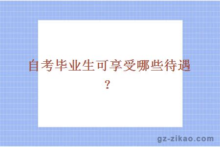 自考畢業(yè)生可享受哪些待遇？