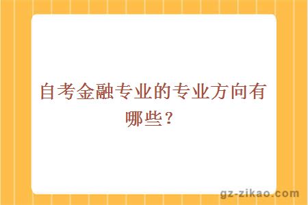 自考金融專(zhuān)業(yè)的專(zhuān)業(yè)方向有哪些？