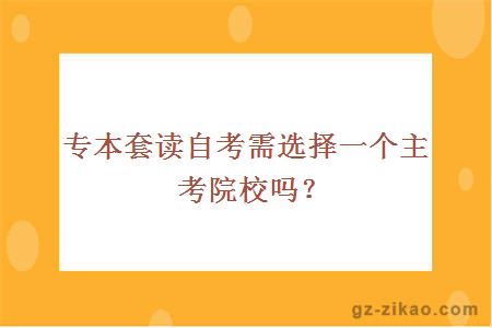 專(zhuān)本套讀自考需選擇一個(gè)主考院校嗎？