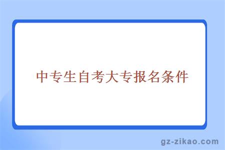 中專(zhuān)生自考大專(zhuān)報名條件