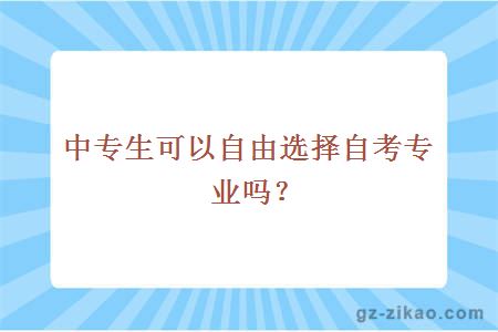 中專(zhuān)生可以自由選擇自考專(zhuān)業(yè)嗎？