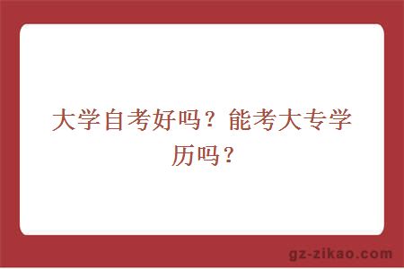 大學(xué)自考好嗎？能考大專(zhuān)學(xué)歷嗎？
