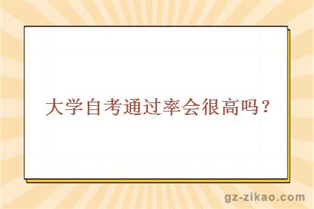 大學(xué)自考通過(guò)率會(huì )很高嗎？