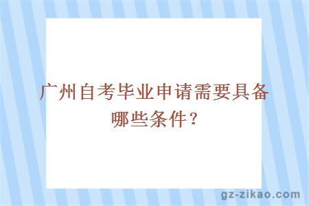 廣州自考畢業(yè)申請需要具備哪些條件？