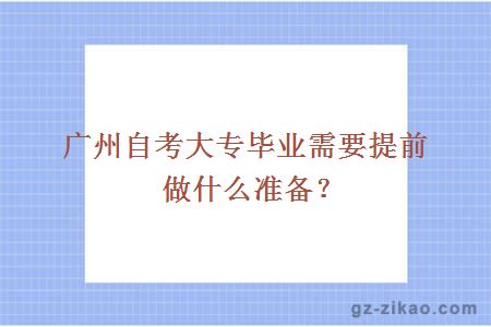 廣州自考大專(zhuān)畢業(yè)需要提前做什么準備？