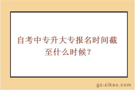 自考中專(zhuān)升大專(zhuān)報名時(shí)間截至什么時(shí)候？