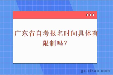 廣東省自考報名時(shí)間具體有限制嗎？