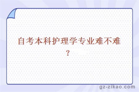 自考本科護理學(xué)專(zhuān)業(yè)難不難？