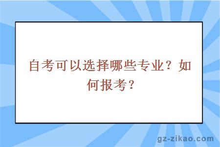 自考可以選擇哪些專(zhuān)業(yè)?如何報考?