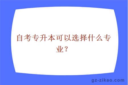 自考專(zhuān)升本可以選擇什么專(zhuān)業(yè)？