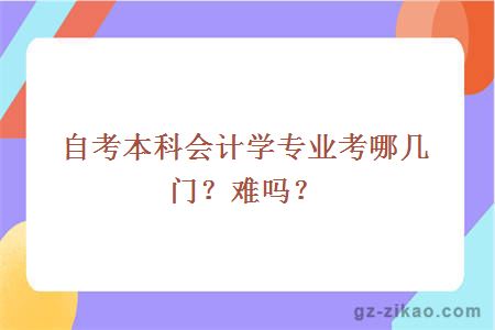 自考本科會(huì )計學(xué)專(zhuān)業(yè)考哪幾門(mén)？難嗎？