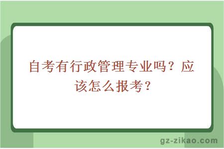 自考有行政管理專(zhuān)業(yè)嗎？應該怎么報考？