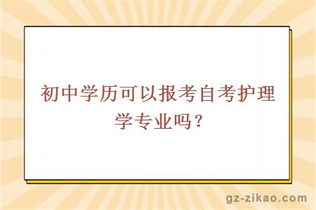 初中學(xué)歷可以報考自考護理學(xué)專(zhuān)業(yè)嗎？