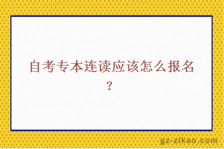 自考專(zhuān)本連讀應該怎么報名？