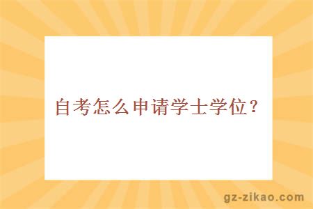 自考怎么申請學(xué)士學(xué)位？