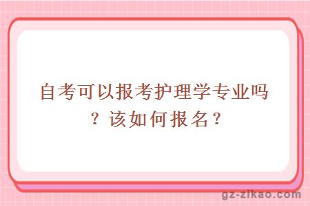 自考可以報考護理學(xué)專(zhuān)業(yè)嗎？該如何報名？