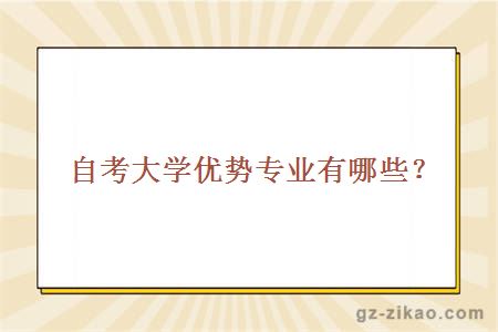 自考大學(xué)優(yōu)勢專(zhuān)業(yè)有哪些？？