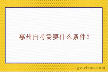 惠州自考需要什么條件？