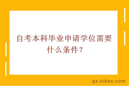 自考本科畢業(yè)申請學(xué)位需要什么條件？