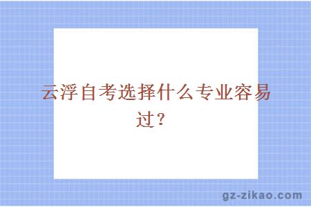 云浮自考選擇什么專(zhuān)業(yè)容易過(guò)？