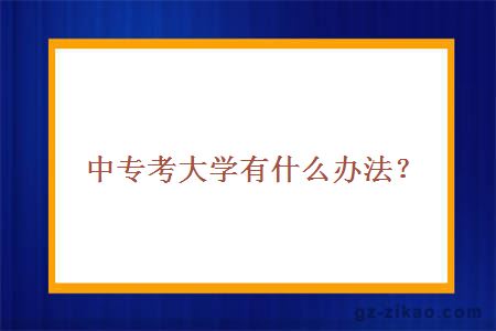 中專(zhuān)考大學(xué)有什么辦法？