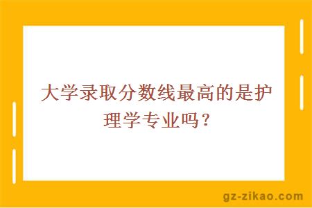 大學(xué)錄取分數線(xiàn)最高的是護理學(xué)專(zhuān)業(yè)嗎？