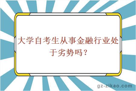 大學(xué)自考生從事金融行業(yè)處于劣勢嗎？