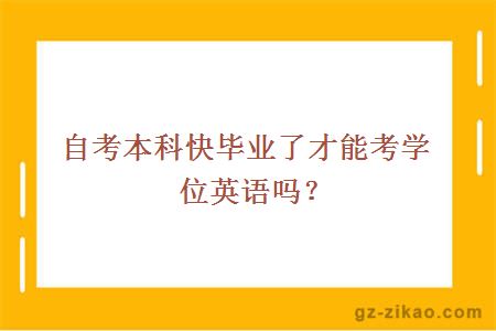 自考本科快畢業(yè)了才能考學(xué)位英語(yǔ)嗎？