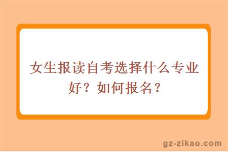 女生報讀自考選擇什么專(zhuān)業(yè)好？如何報名？