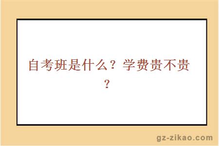 自考班是什么？學(xué)費貴不貴？