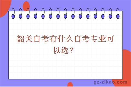 韶關(guān)自考有什么自考專(zhuān)業(yè)可以選？