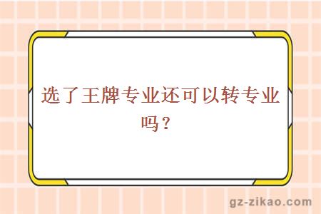 選了王牌專(zhuān)業(yè)還可以轉專(zhuān)業(yè)嗎？