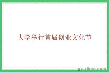 大學(xué)舉行首屆創(chuàng  )業(yè)文化節