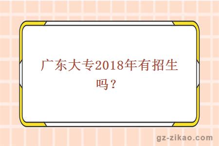 廣東大專(zhuān)2018年有招生嗎？
