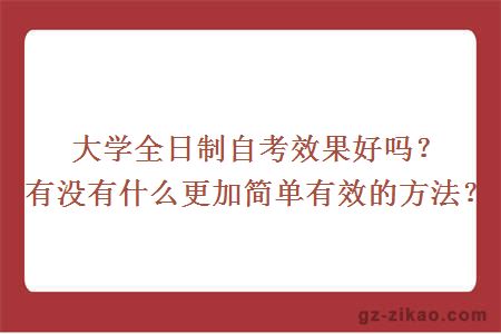 大學(xué)全日制自考效果好嗎？有沒(méi)有什么更加簡(jiǎn)單有效的方法？