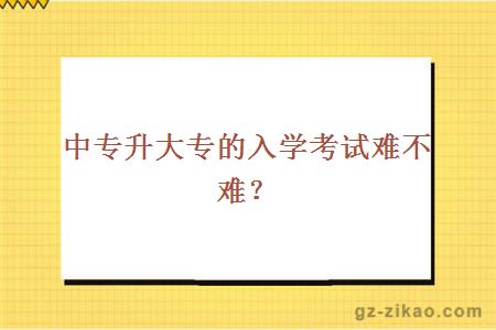 中專(zhuān)升大專(zhuān)的入學(xué)考試難不難？