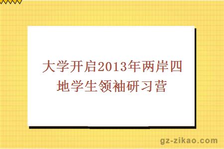 大學(xué)開(kāi)啟2013年兩岸四地學(xué)生領(lǐng)袖研習營(yíng)