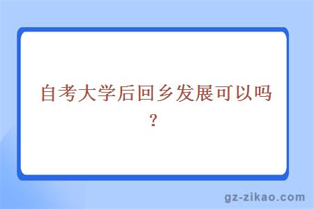 自考大學(xué)后回鄉發(fā)展可以嗎？