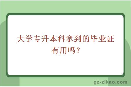 大學(xué)專(zhuān)升本科拿到的畢業(yè)證有用嗎？