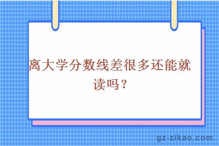 離大學(xué)分數線(xiàn)差很多還能就讀嗎？ width=