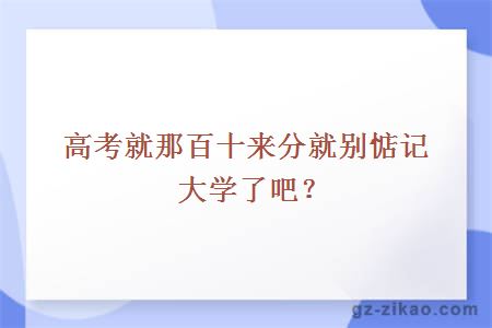 高考就那百十來(lái)分就別惦記大學(xué)了吧？
